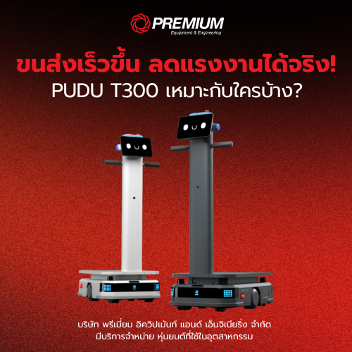 ขนส่งเร็วขึ้น ลดแรงงานได้จริง! PUDU T300 เหมาะกับใครบ้าง?